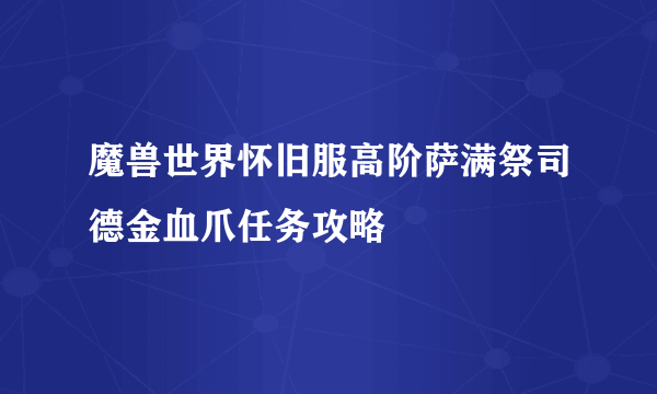 魔兽世界怀旧服高阶萨满祭司德金血爪任务攻略