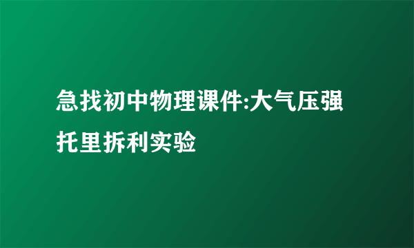 急找初中物理课件:大气压强 托里拆利实验