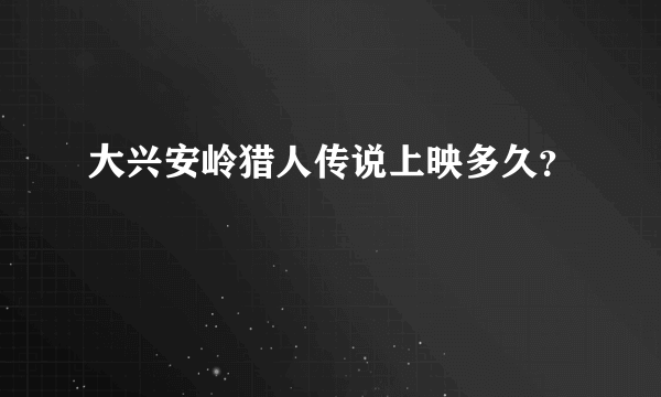 大兴安岭猎人传说上映多久？