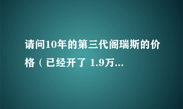 请问10年的第三代阁瑞斯的价格（已经开了 1.9万公里 2.4升 手动挡）？