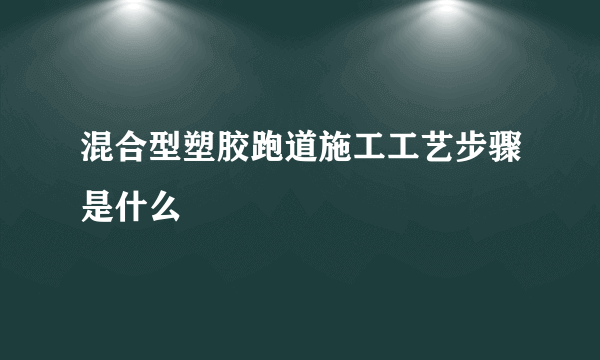 混合型塑胶跑道施工工艺步骤是什么