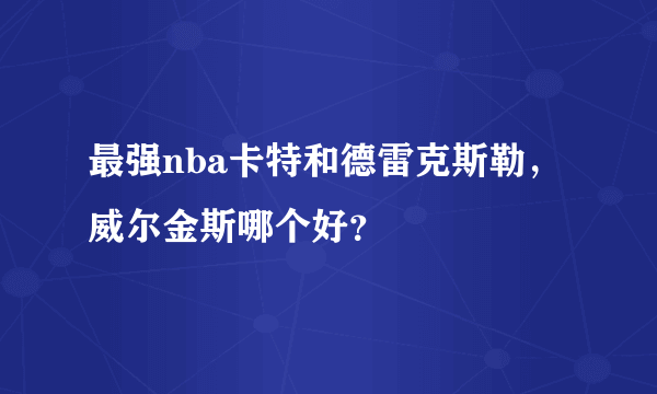 最强nba卡特和德雷克斯勒，威尔金斯哪个好？