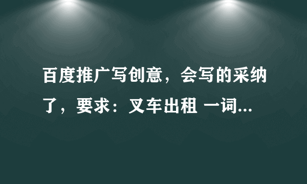 百度推广写创意，会写的采纳了，要求：叉车出租 一词写一条创意