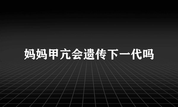 妈妈甲亢会遗传下一代吗