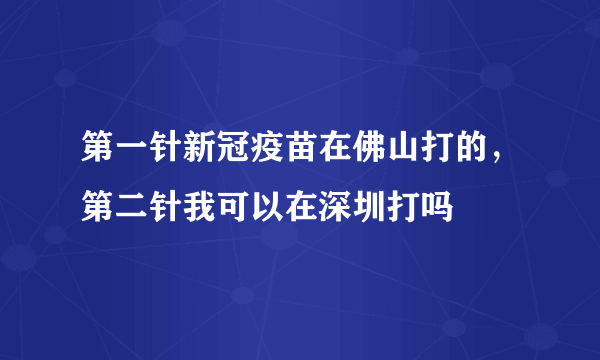 第一针新冠疫苗在佛山打的，第二针我可以在深圳打吗