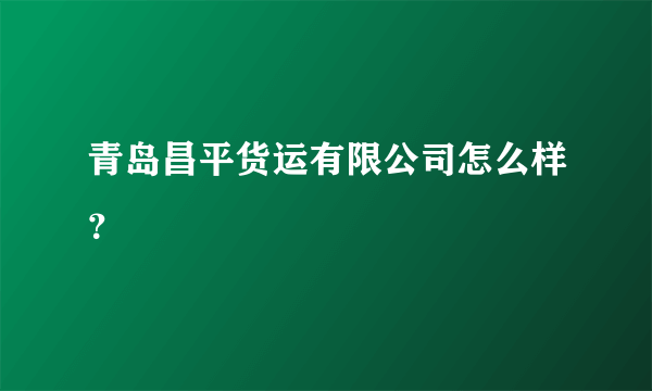 青岛昌平货运有限公司怎么样？