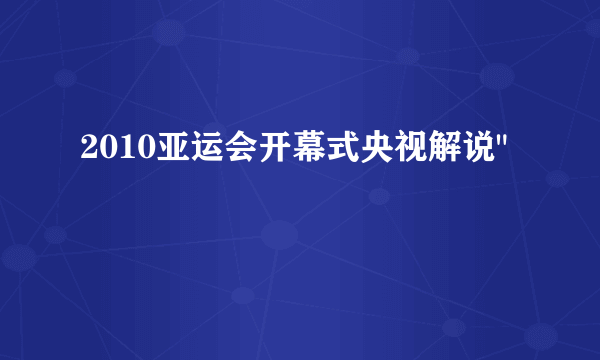 2010亚运会开幕式央视解说