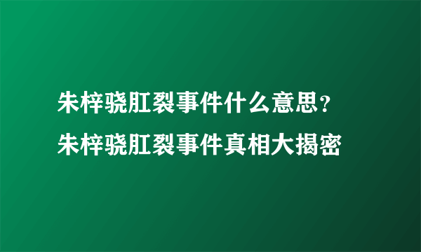 朱梓骁肛裂事件什么意思？ 朱梓骁肛裂事件真相大揭密