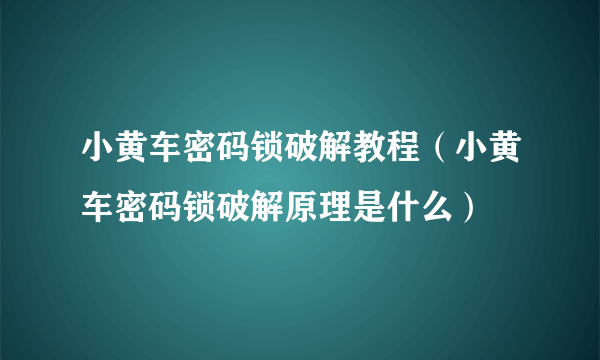 小黄车密码锁破解教程（小黄车密码锁破解原理是什么）