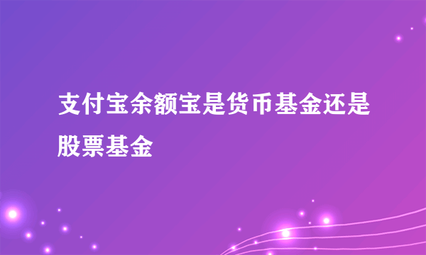 支付宝余额宝是货币基金还是股票基金