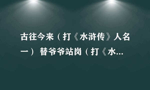 古往今来（打《水浒传》人名一） 替爷爷站岗（打《水浒传》人名一）