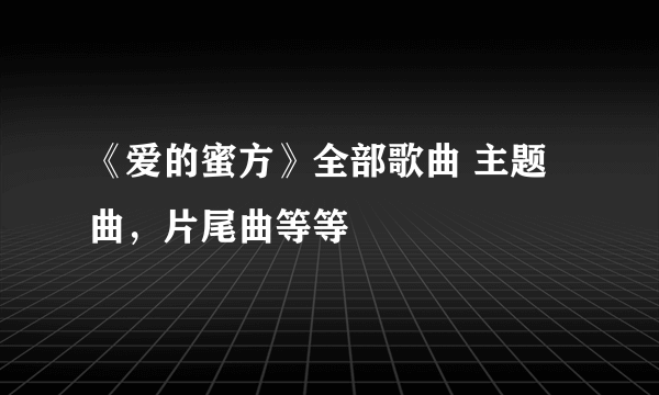 《爱的蜜方》全部歌曲 主题曲，片尾曲等等