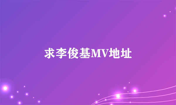 求李俊基MV地址