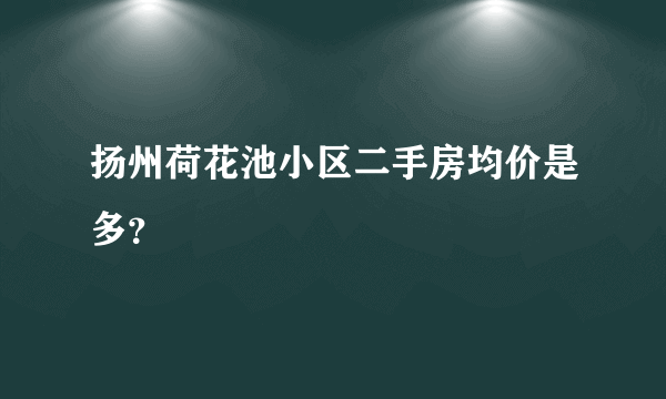 扬州荷花池小区二手房均价是多？