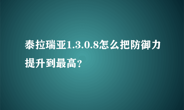 泰拉瑞亚1.3.0.8怎么把防御力提升到最高？