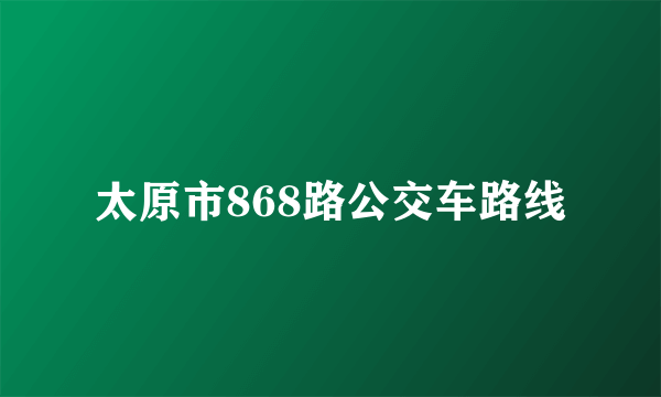 太原市868路公交车路线