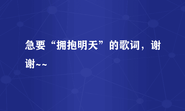 急要“拥抱明天”的歌词，谢谢~~