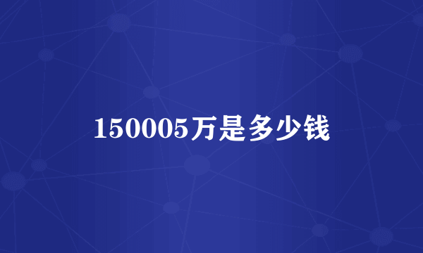 150005万是多少钱