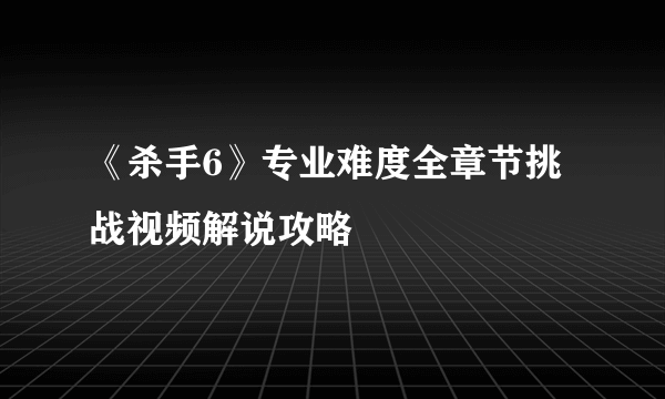 《杀手6》专业难度全章节挑战视频解说攻略