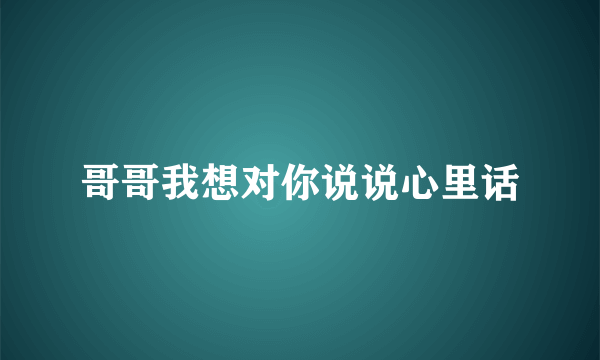 哥哥我想对你说说心里话