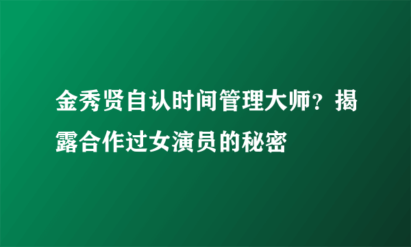 金秀贤自认时间管理大师？揭露合作过女演员的秘密