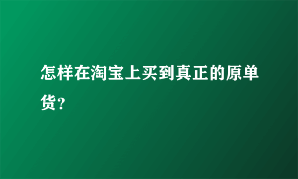 怎样在淘宝上买到真正的原单货？