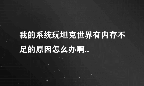 我的系统玩坦克世界有内存不足的原因怎么办啊..