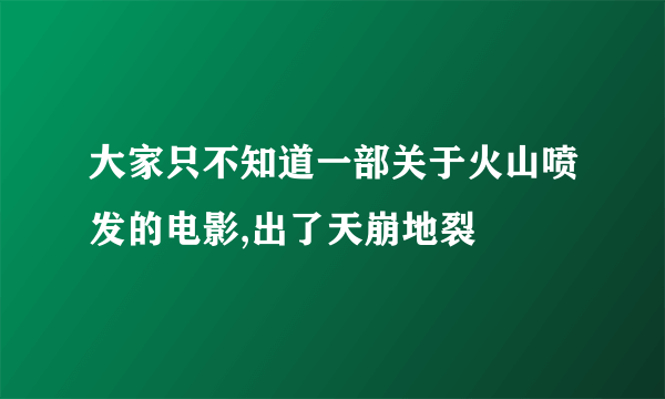 大家只不知道一部关于火山喷发的电影,出了天崩地裂