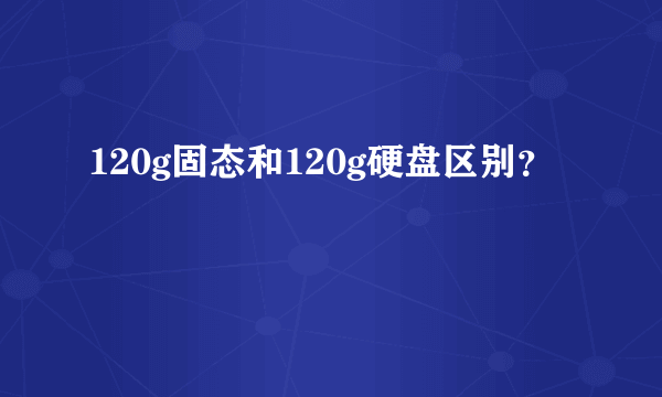 120g固态和120g硬盘区别？