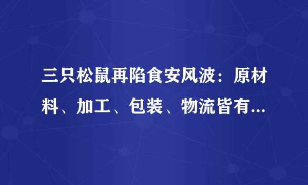 三只松鼠再陷食安风波：原材料、加工、包装、物流皆有漏洞可寻