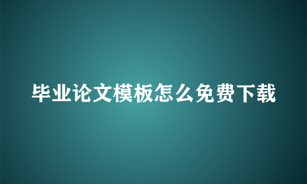 毕业论文模板怎么免费下载