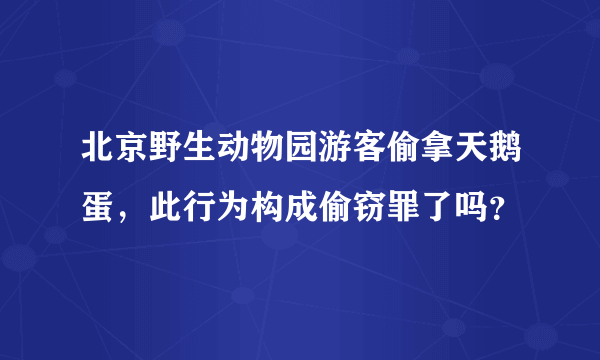 北京野生动物园游客偷拿天鹅蛋，此行为构成偷窃罪了吗？