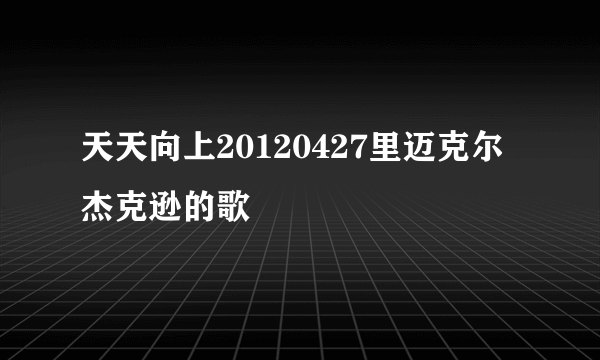 天天向上20120427里迈克尔杰克逊的歌