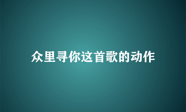 众里寻你这首歌的动作