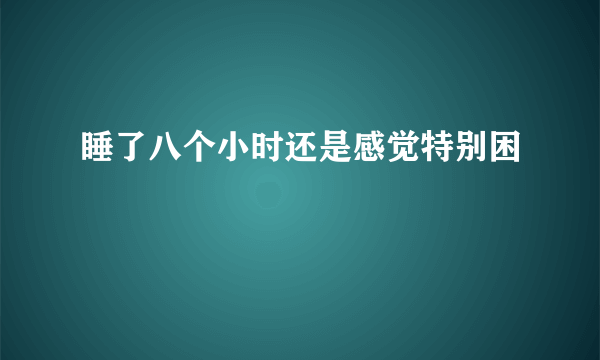 睡了八个小时还是感觉特别困