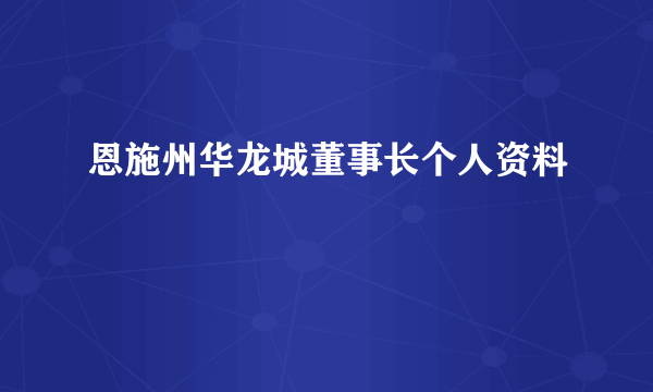 恩施州华龙城董事长个人资料