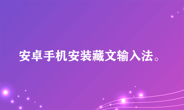 安卓手机安装藏文输入法。