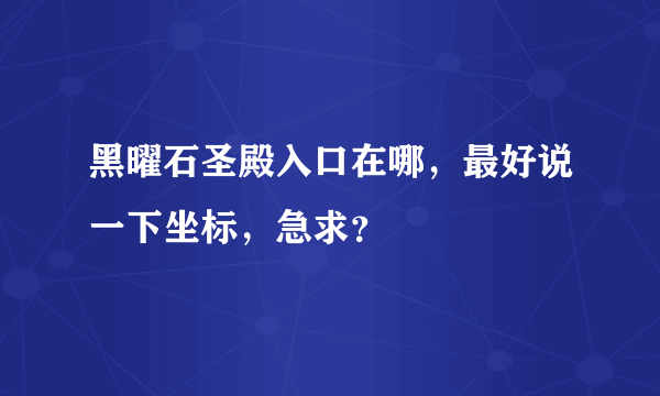 黑曜石圣殿入口在哪，最好说一下坐标，急求？