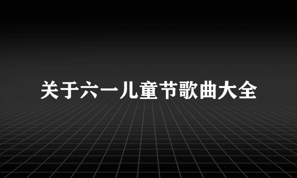 关于六一儿童节歌曲大全