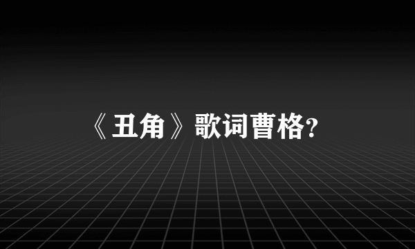 《丑角》歌词曹格？