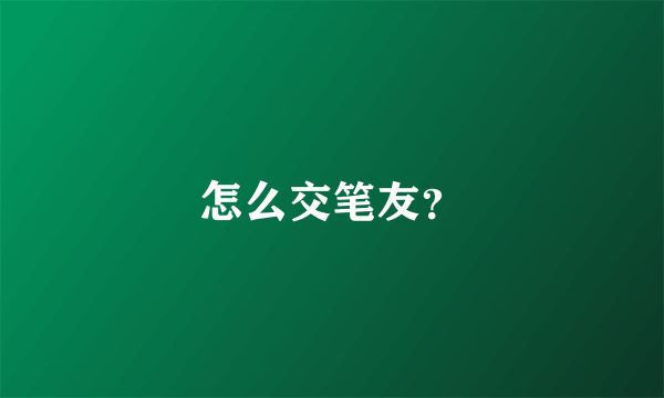 怎么交笔友？