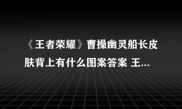 《王者荣耀》曹操幽灵船长皮肤背上有什么图案答案 王者知道答案