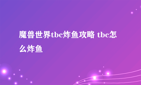 魔兽世界tbc炸鱼攻略 tbc怎么炸鱼