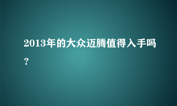 2013年的大众迈腾值得入手吗？