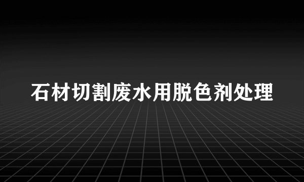 石材切割废水用脱色剂处理