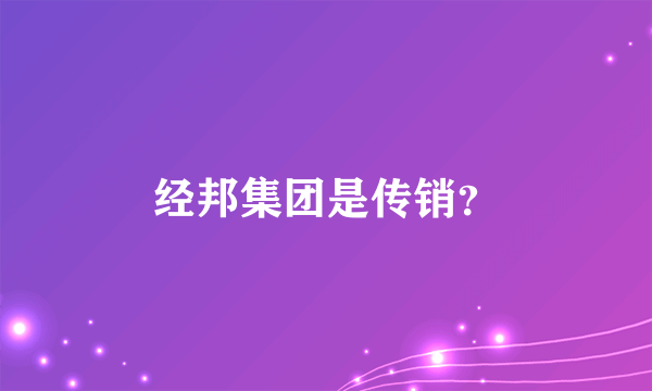 经邦集团是传销？