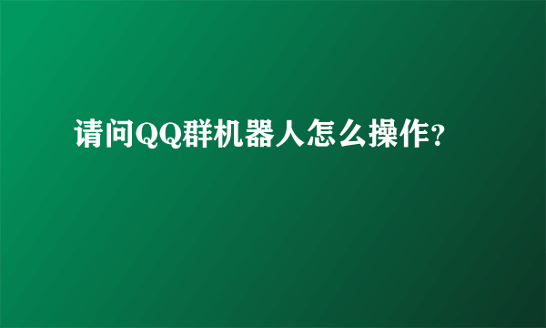 请问QQ群机器人怎么操作？