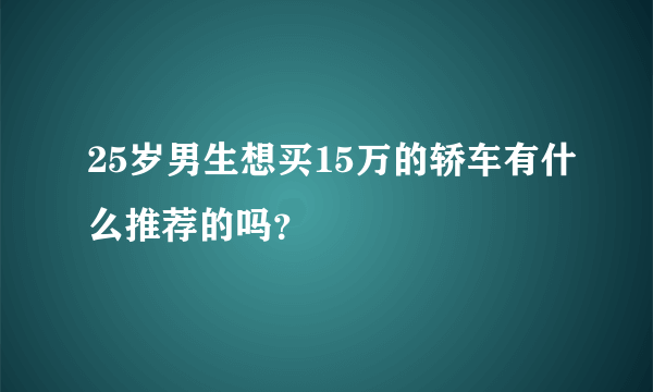 25岁男生想买15万的轿车有什么推荐的吗？