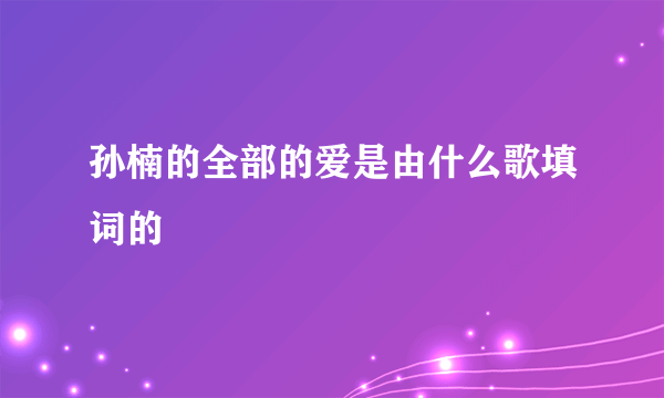 孙楠的全部的爱是由什么歌填词的