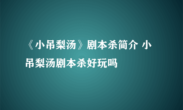 《小吊梨汤》剧本杀简介 小吊梨汤剧本杀好玩吗